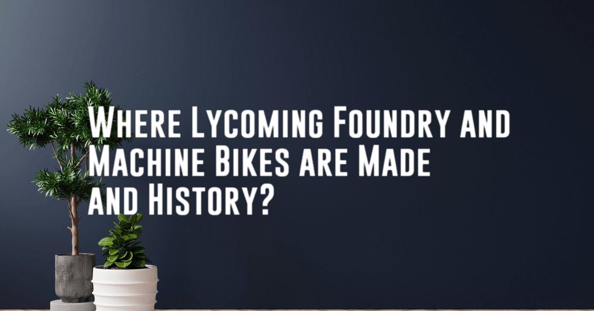 Where Lycoming Foundry and Machine Bikes are Made and History?