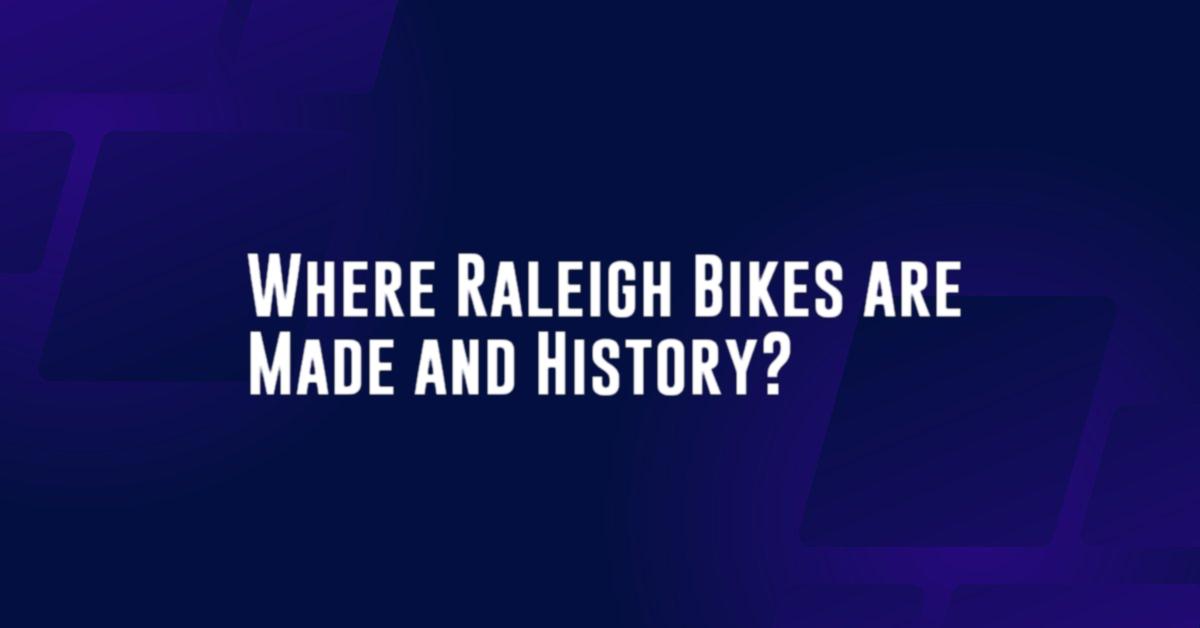 Where Raleigh Bikes are Made and History?