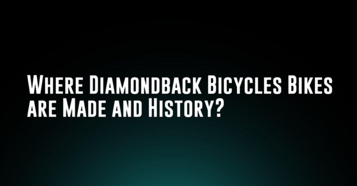 Where Diamondback Bicycles Bikes are Made and History?