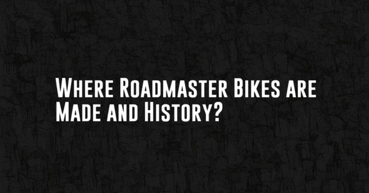 Where Roadmaster Bikes are Made and History?
