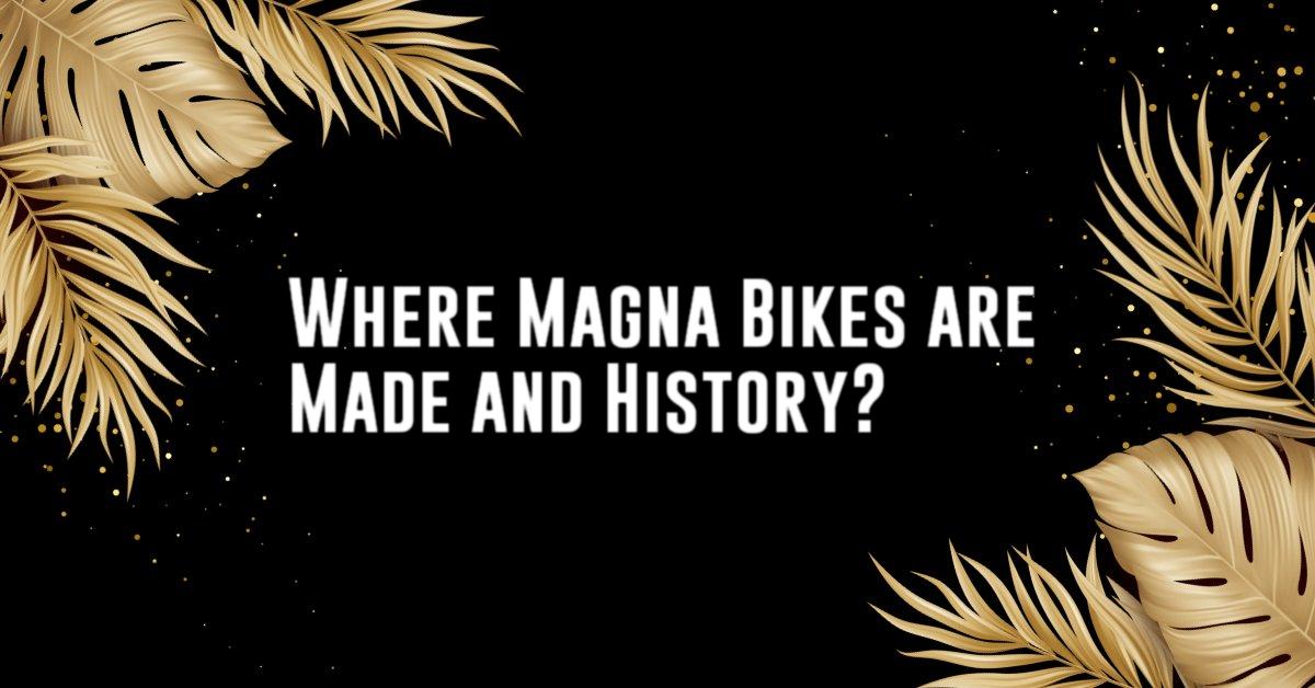 Where Magna Bikes are Made and History?