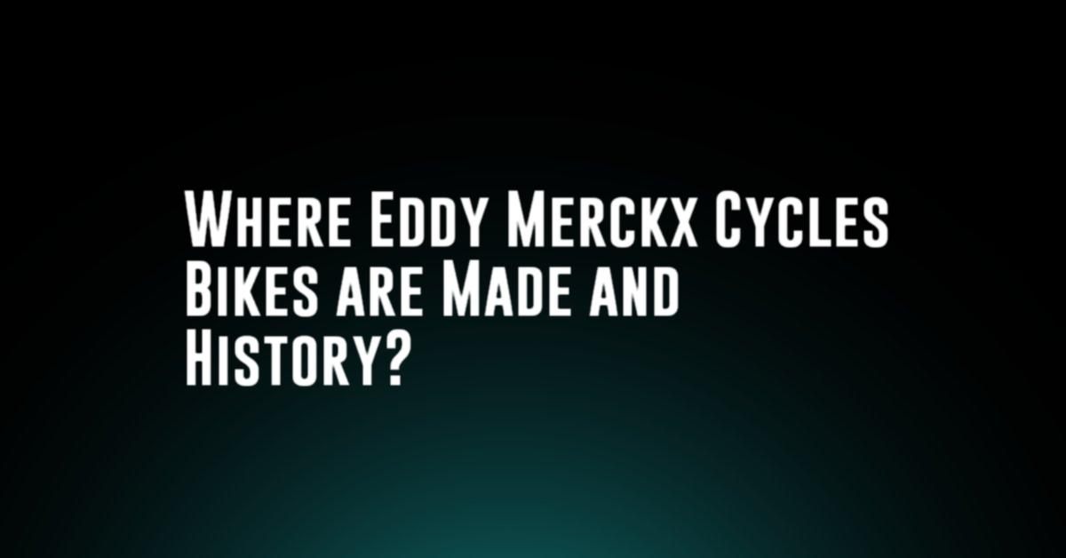 Where Eddy Merckx Cycles Bikes are Made and History?
