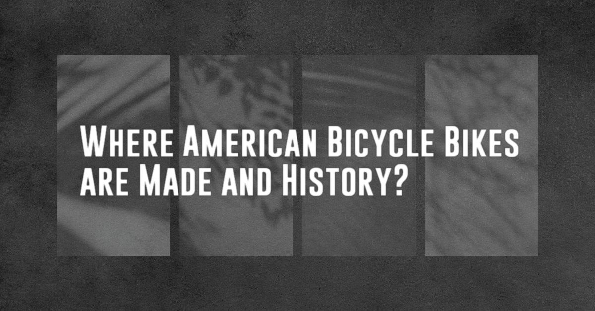 Where American Bicycle Bikes are Made and History?