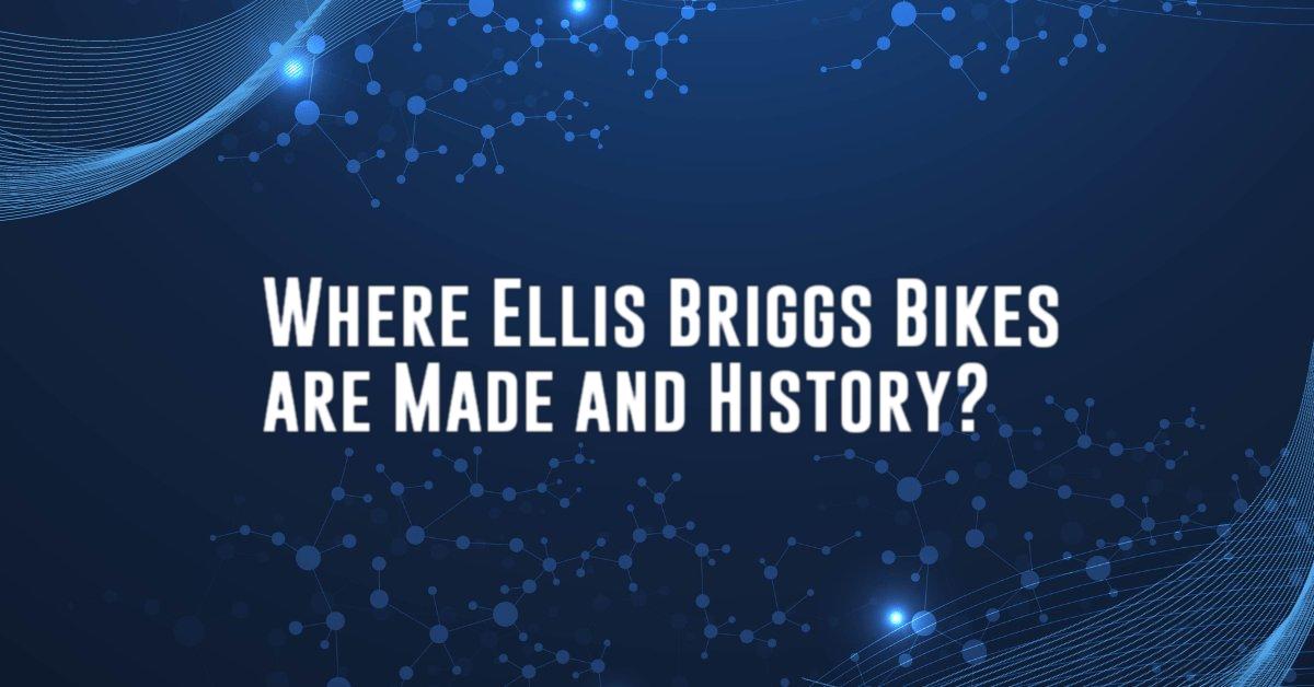 Where Ellis Briggs Bikes are Made and History?