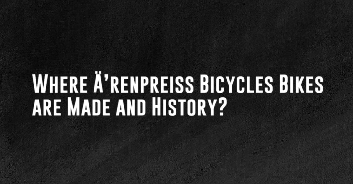 Where Ä’renpreiss Bicycles Bikes are Made and History?