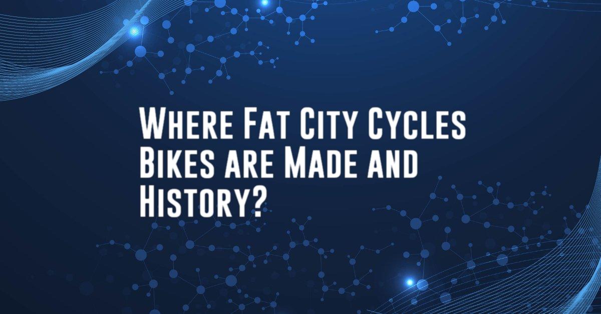 Where Fat City Cycles Bikes are Made and History?