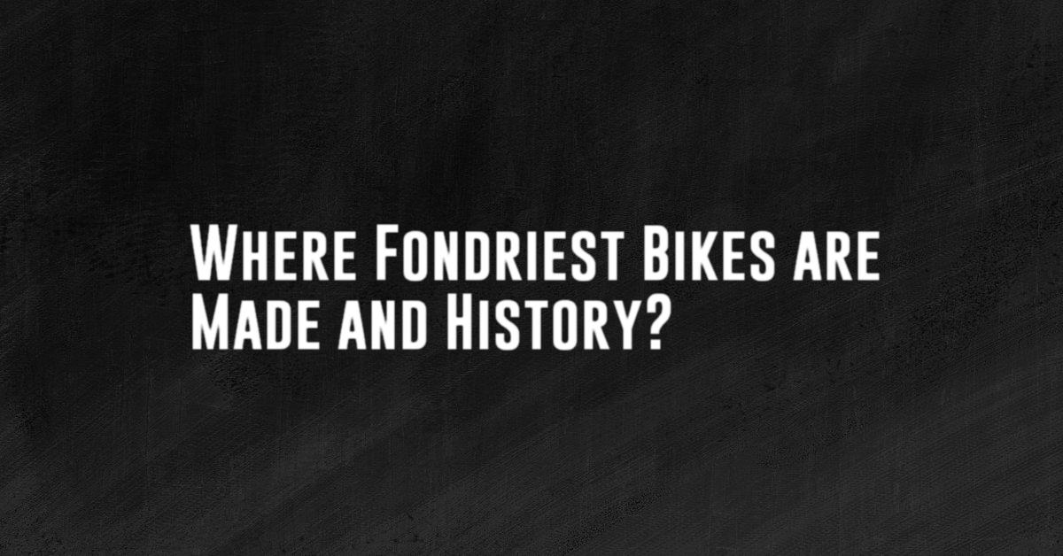 Where Fondriest Bikes are Made and History?