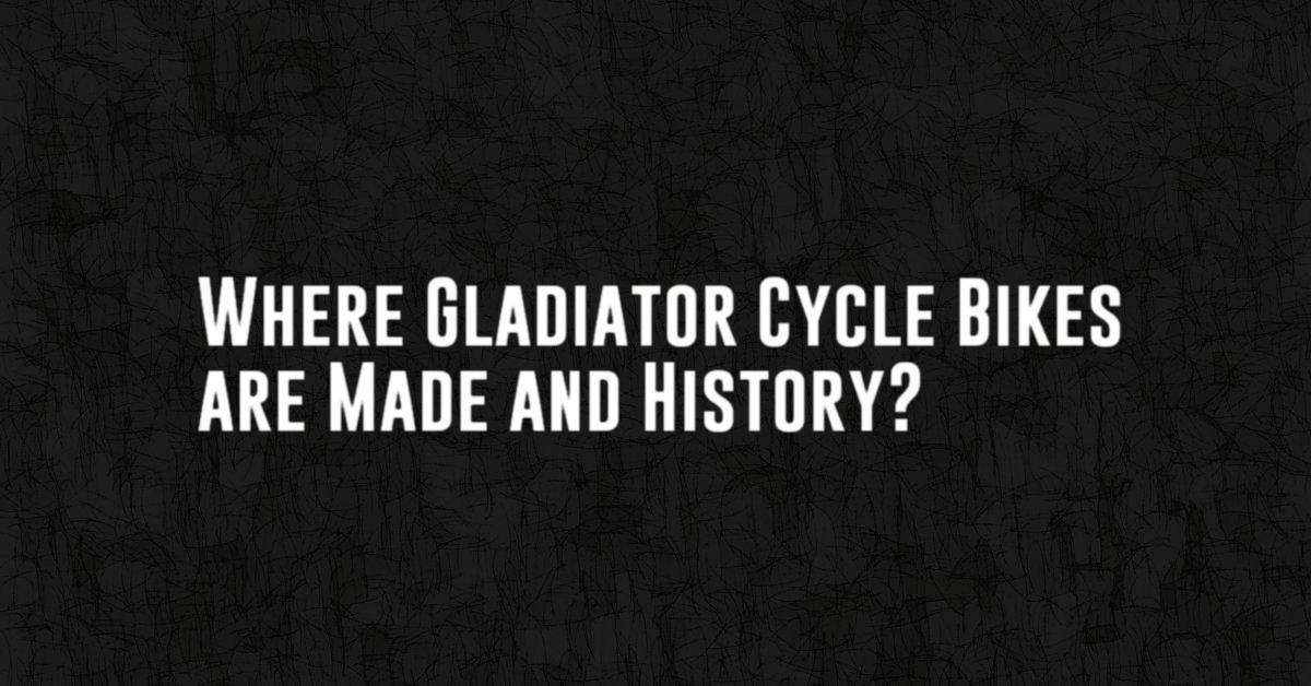 Where Gladiator Cycle Bikes are Made and History?