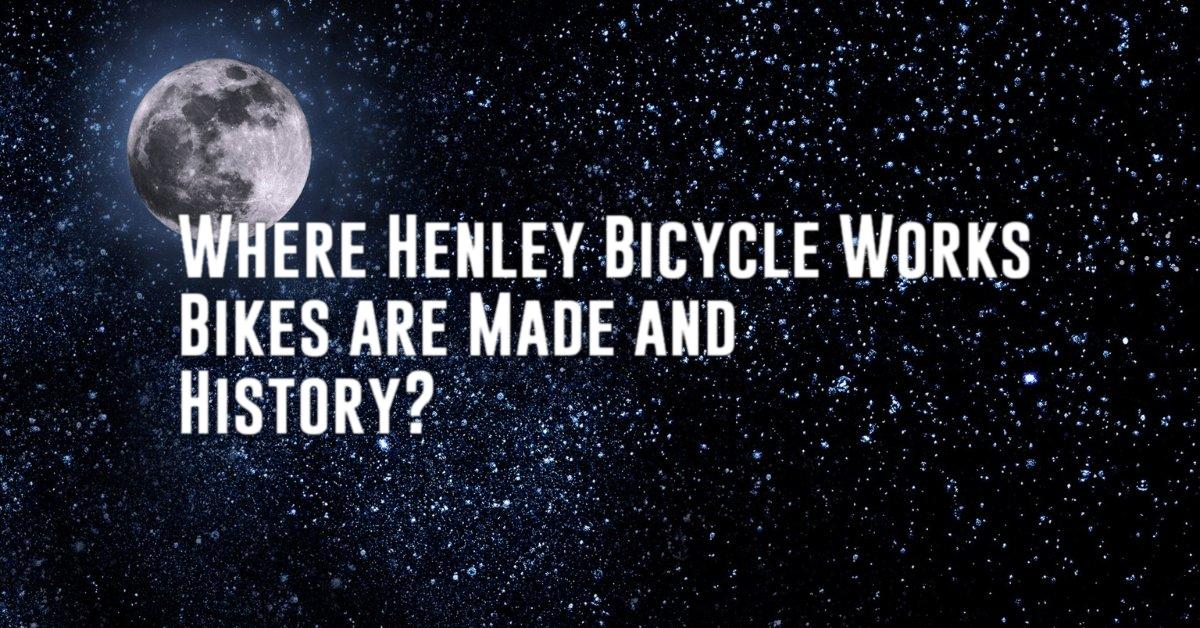 Where Henley Bicycle Works Bikes are Made and History?