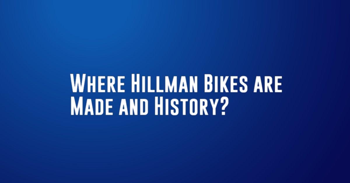 Where Hillman Bikes are Made and History?