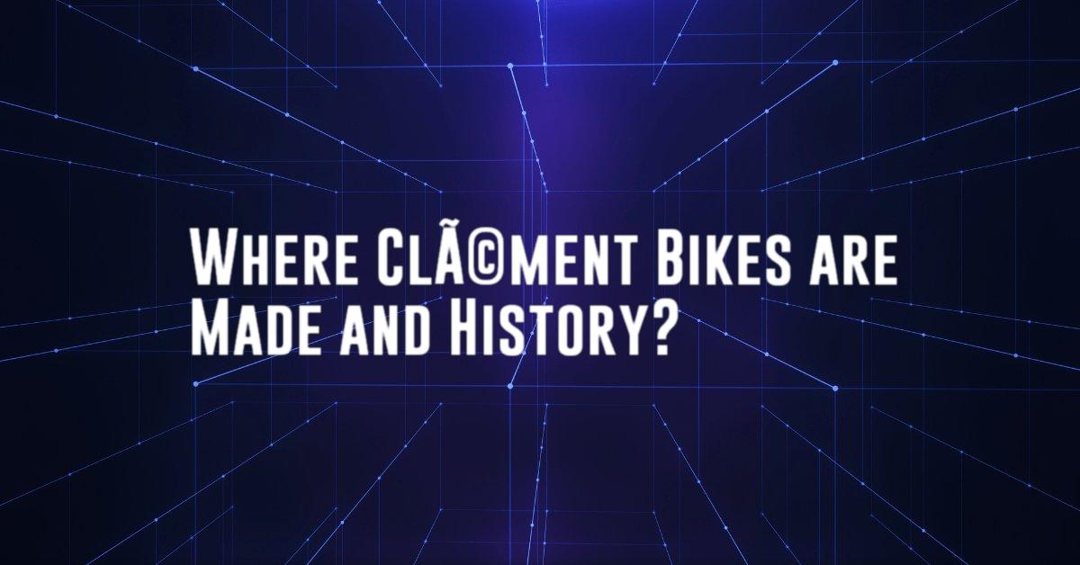 Where ClÃ©ment Bikes are Made and History?
