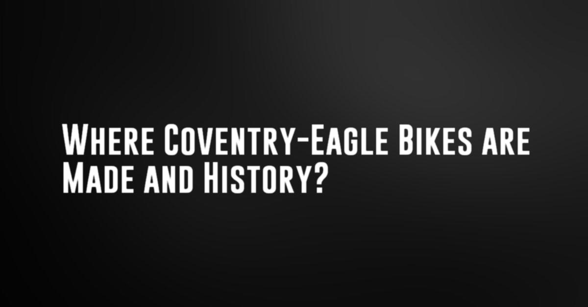 Where Coventry-Eagle Bikes are Made and History?
