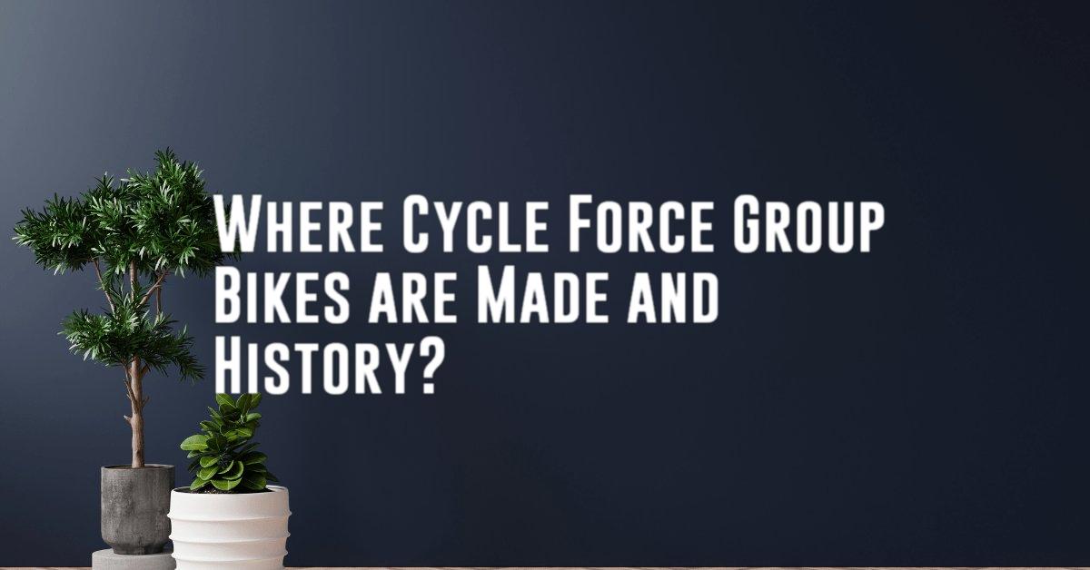 Where Cycle Force Group Bikes are Made and History?