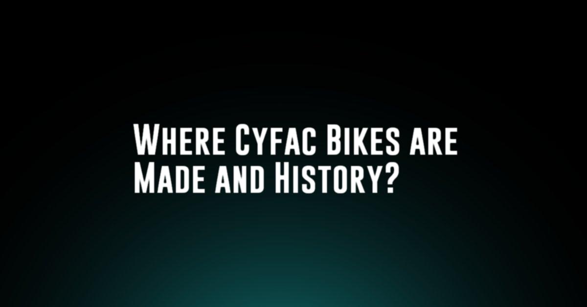 Where Cyfac Bikes are Made and History?